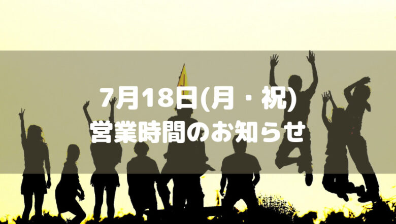 7月18日(月・祝)の営業時間について