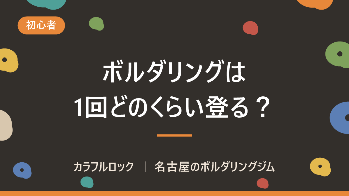 ボルダリングは1回何時間?初心者の滞在時間と通う頻度の目安|名古屋のカラフルロックが解説