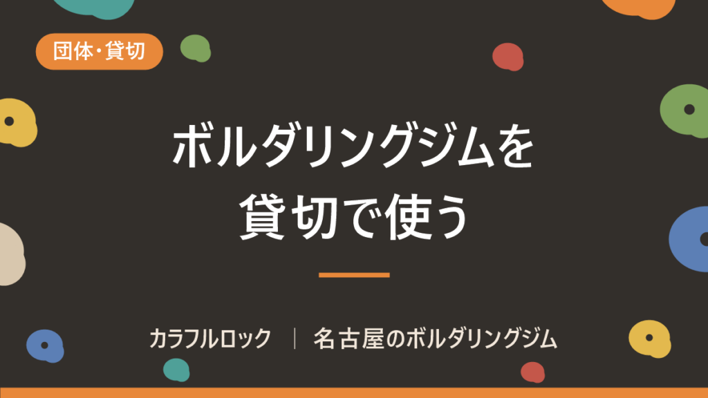 名古屋でボルダリングジムを貸切｜社内レク・部活・サークルの幹事が先に決める5つ