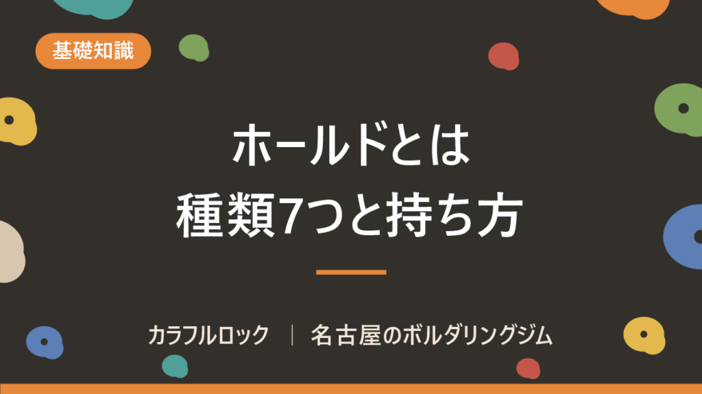 ボルダリング ホールドとは｜種類7つ・持ち方・色の意味・足も解説