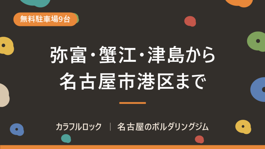 弥富・蟹江・津島・あま市からボルダリング｜名古屋市港区まで最短9.8km・無料駐車場7台