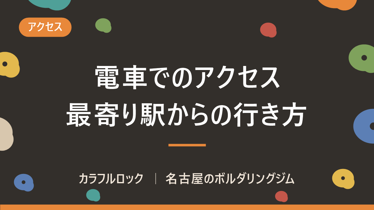 電車でのアクセス|名古屋のボルダリングジム カラフルロック