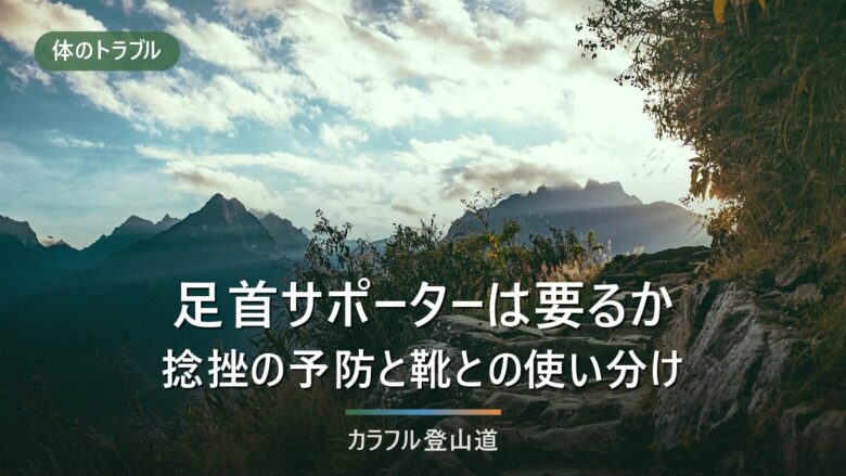 登山の足首サポーターは必要か|捻挫の予防とハイカット靴の使い分けを、買う前の3か所から考える