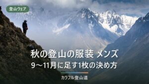 登山の服装 秋 メンズ｜体格と発汗量で決める4層の組み立てと、買う順番