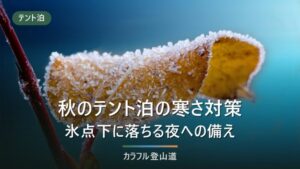 秋のテント泊の寒さ対策｜標高2500mで氷点下に落ちる夜に効く装備の順番と選び方