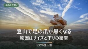 登山で足の爪が黒くなる原因｜受診の目安と、靴側で見直す3か所（捨て寸・靴紐・インソール）