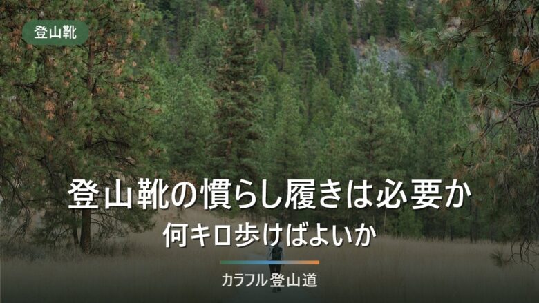 登山靴の慣らし履きは必要か|何キロ歩けばよいか、山でいきなり使うと何が起きるか