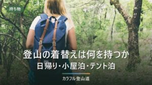 登山の着替えは何をどう持つ？日帰り・山小屋泊・テント泊で変わる3つの基準
