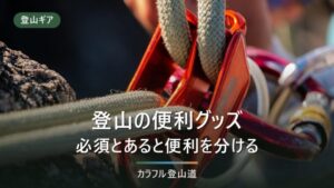 登山の便利グッズ24選｜重さ・価格・必須度で選ぶ比較ガイド