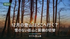 12月の登山はどこへ行く？雪のない低山の選び方と、11月から替える装備の対応表
