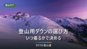 登山用ダウンのおすすめは"いつ着るか"で決まる｜フィルパワー中心の選び方を組み替える
