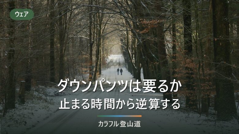登山にダウンパンツは要るか|停滞30分で決める判定と、化繊パンツとの使い分け