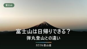 富士山の日帰り登山はできる？2026年の所要時間と弾丸登山との違い
