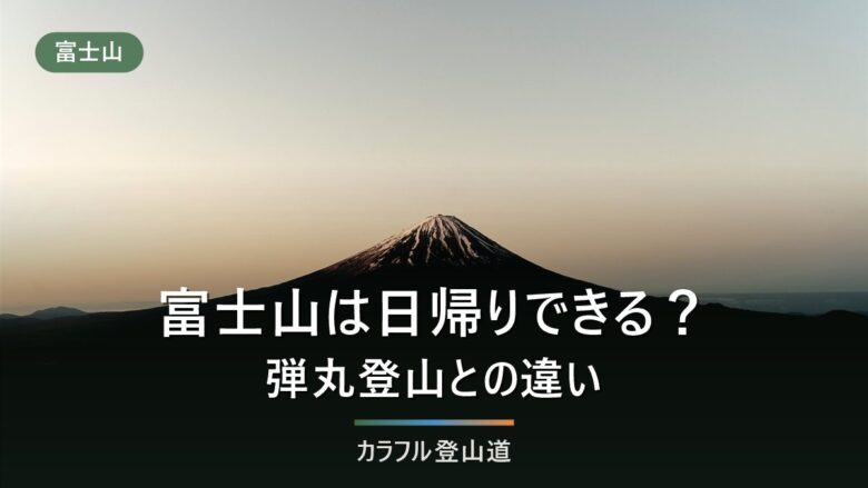 富士山の日帰り登山はできる?2026年の所要時間と弾丸登山との違い