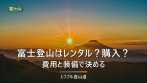 富士登山はレンタルと購入どっちがいい？初心者向けに費用・装備・失敗しない選び方を解説