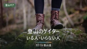 登山にゲイターはいらない？必要な人の条件とショート・ロングの選び分け