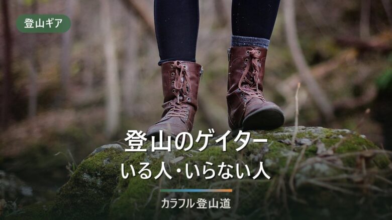 登山にゲイターはいらない?必要な人の条件とショート・ロングの選び分け