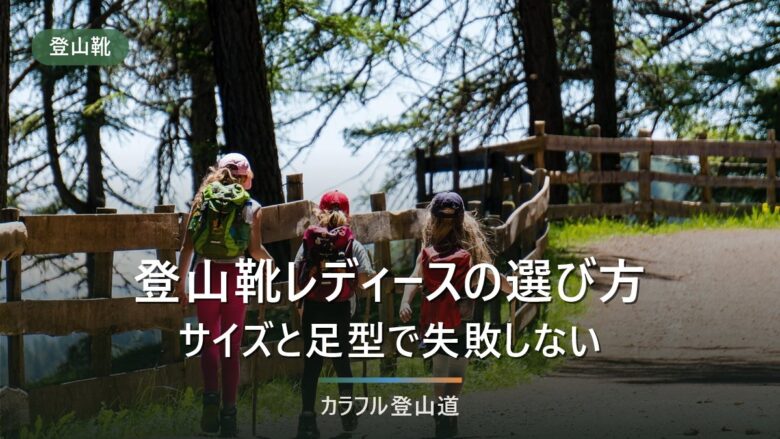 登山靴レディースの選び方|用途・足の実寸・重さで決める3基準と、主要3モデルの比較表