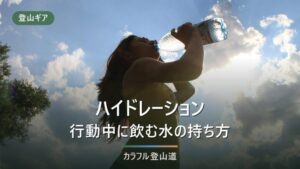 登山のハイドレーションは必要？いる人・いらない人の判断基準とおすすめ5選