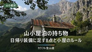 山小屋泊の持ち物｜寝具は小屋にある。日帰りの装備に足す8点と、小屋ごとに違う3つのルール