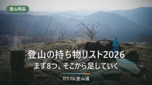 登山の持ち物リスト2026｜まず8つ、そこから日帰り・小屋泊・テント泊へ