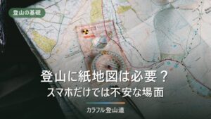 登山に紙地図は必要？スマホ地図だけでは不安な場面があります