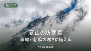 夏山の防寒着｜稜線と朝晩が寒い理由とダウン・化繊の選び方