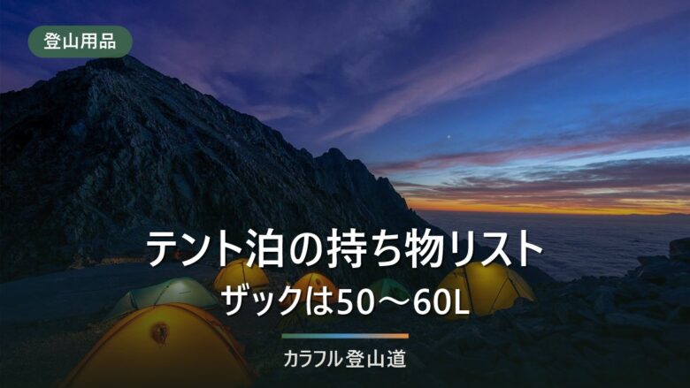 テント泊登山の持ち物リスト|ザックは50〜60L。日帰りから何を足すかで考える