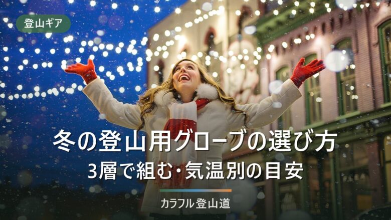 冬の登山用グローブの選び方|インナー・メイン・オーバーの3層と気温別の組み合わせ目安