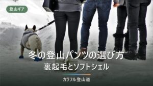 冬の登山パンツの選び方｜裏起毛とソフトシェルはどちらを選ぶか