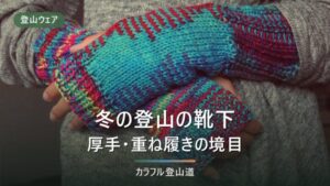 登山の靴下は冬こそ厚手が正解か｜重ね履きの是非とメーカー公式の厚み区分