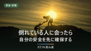 山で倒れている人に出会ったら｜自分の安全を先に確保する順番と、通報で伝えること
