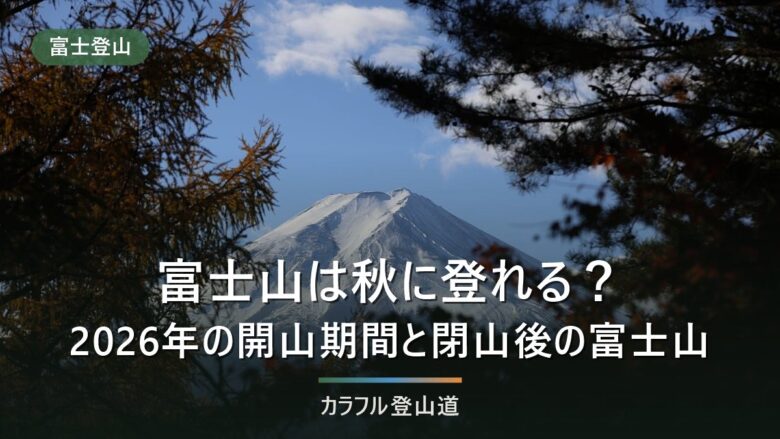 富士山は秋に登れる?2026年の開山期間と、閉山後の富士山で閉じるもの一覧