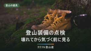 登山装備の点検｜シーズン終わりに見る4か所と、自分で直す・メーカーに出すの線引き