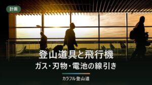登山道具は飛行機に持ち込めるか｜OD缶・CB缶は不可、21品目の可否早見表
