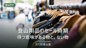 登山用品のセール時期と型落ちの買い方｜待つ意味がある物と、待たないほうがいい物