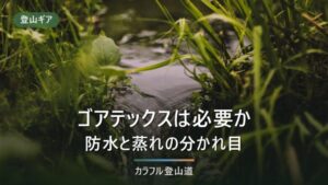 登山靴にゴアテックスは必要？防水と蒸れの分かれ目を条件で整理