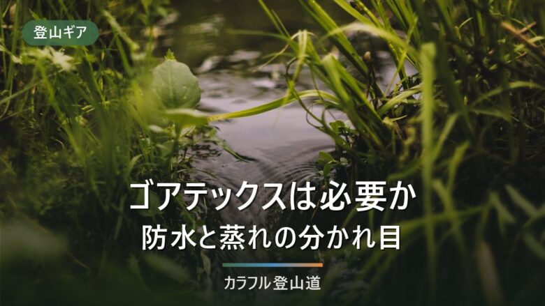 登山靴にゴアテックスは必要?防水と蒸れの分かれ目を条件で整理