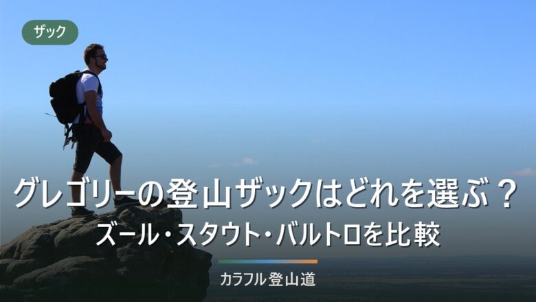 グレゴリーの登山ザックはどれを選ぶ?ズール・スタウト・バルトロを容量と背面で絞る