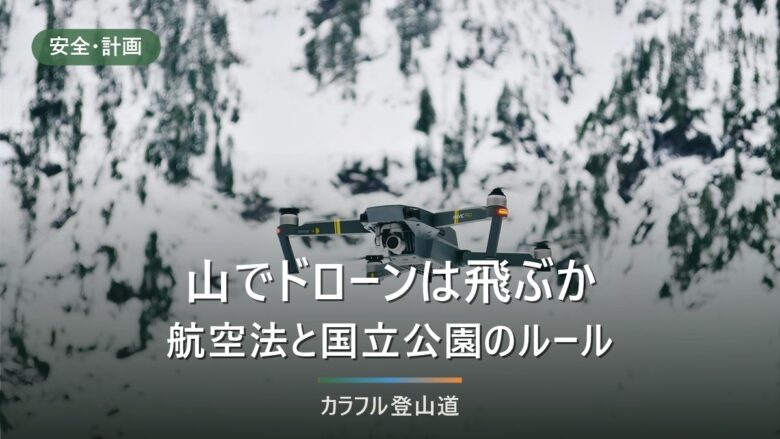 登山でドローンは飛ばせるか|航空法と国立公園を4つに分けて確認する手順