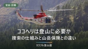 ココヘリは登山に必要か｜捜索の仕組みと山岳保険との違いを4条件で判断する
