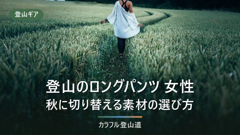 登山 ロングパンツ レディース|秋の切り替えは素材3分類で選ぶ|公表スペック6本比較
