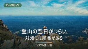 登山の翌日の疲れは3つに切り分ける｜筋肉痛・むくみ・水分と環境