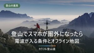 登山でスマホが圏外になったら｜山で電波が入る条件と、オフライン地図の準備手順