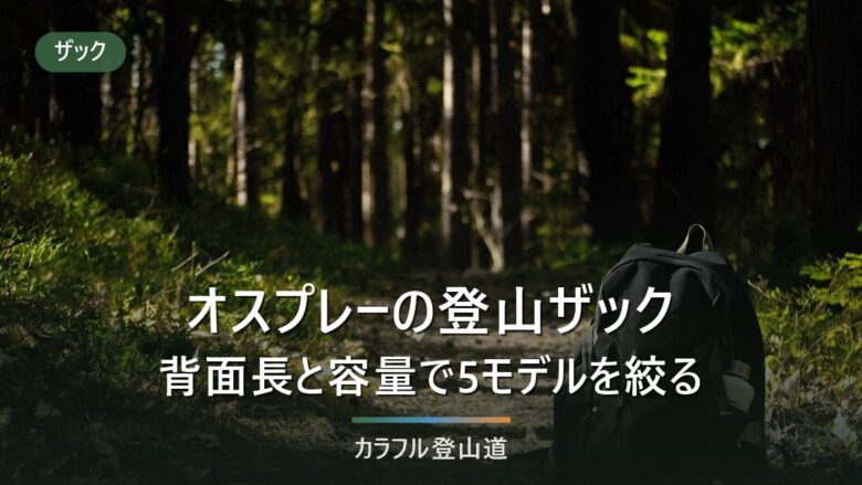 オスプレーの登山ザックはシリーズで迷う|背面長と容量で5モデルを絞り込む