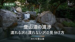 登山道の渡渉｜渡れる沢と渡れない沢の見分け方と、靴のまま渡るかどうか