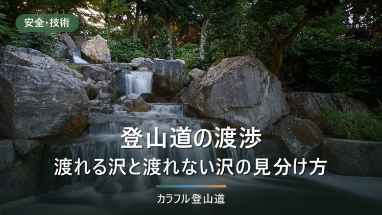 登山道の渡渉|渡れる沢と渡れない沢の見分け方と、靴のまま渡るかどうか