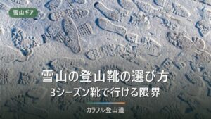 雪山の登山靴の選び方｜手持ちの3シーズン靴で行ける限界と、冬靴が必要になる条件