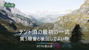 テント泊を始める一式｜先に決める順番と、あとから買い足してよいもの