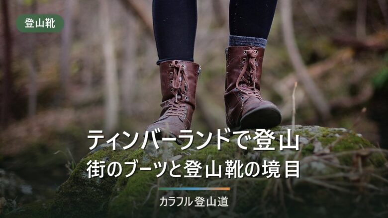 ティンバーランドで登山はできるか|街のブーツと登山靴を分ける4つの視点